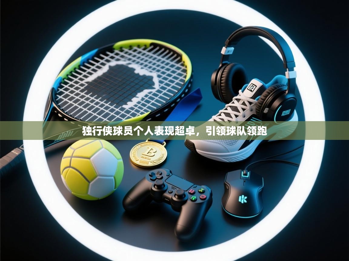 独行侠球员个人表现超卓，引领球队领跑  第1张