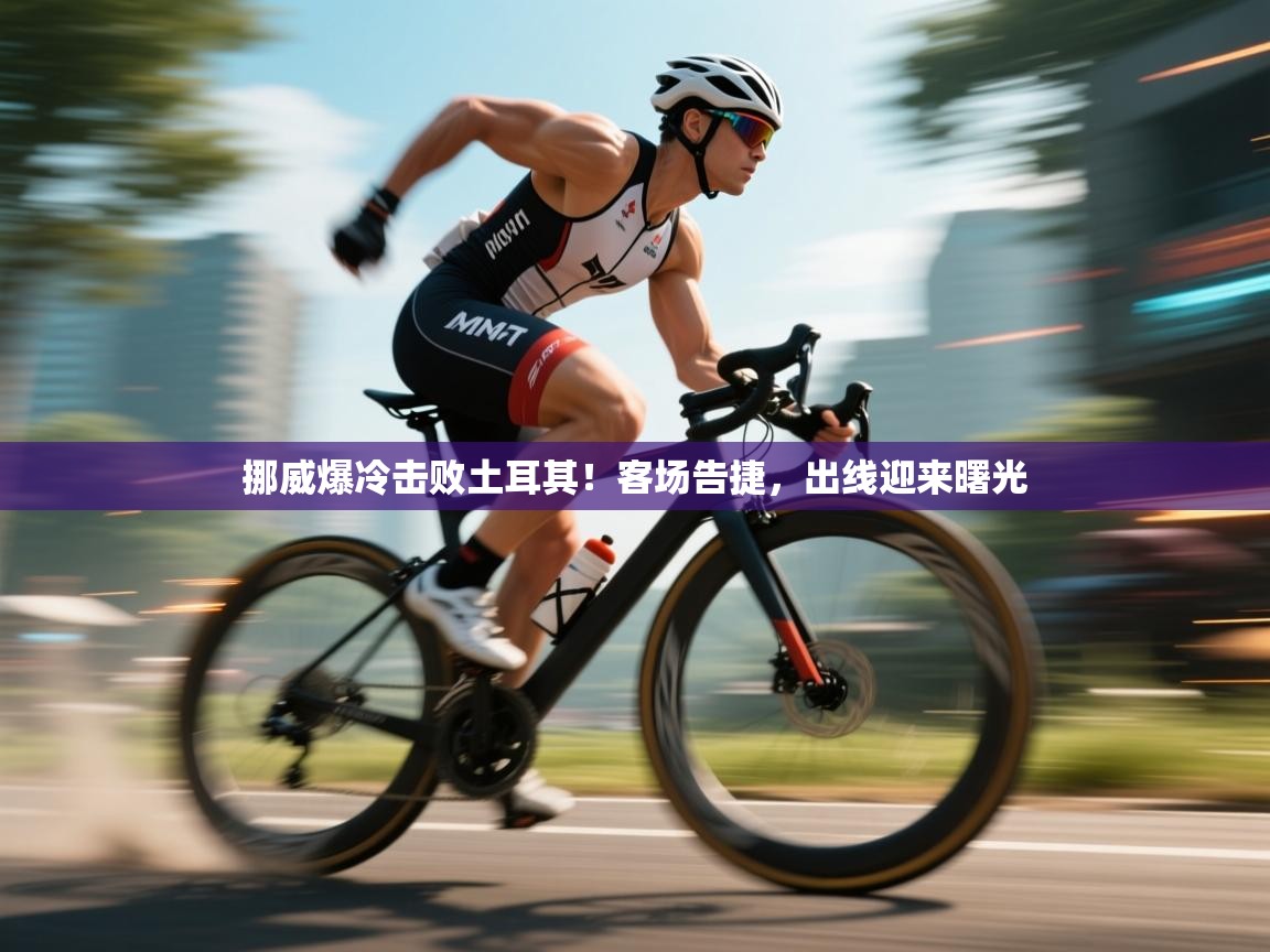 挪威爆冷击败土耳其！客场告捷，出线迎来曙光  第1张